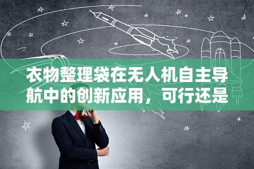 衣物整理袋在无人机自主导航中的创新应用，可行还是难题？
