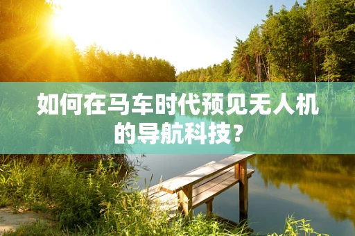 如何在马车时代预见无人机的导航科技？