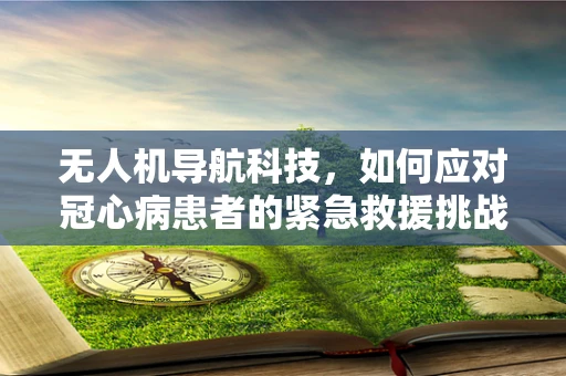 无人机导航科技，如何应对冠心病患者的紧急救援挑战？