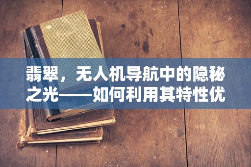 翡翠，无人机导航中的隐秘之光——如何利用其特性优化导航精度？