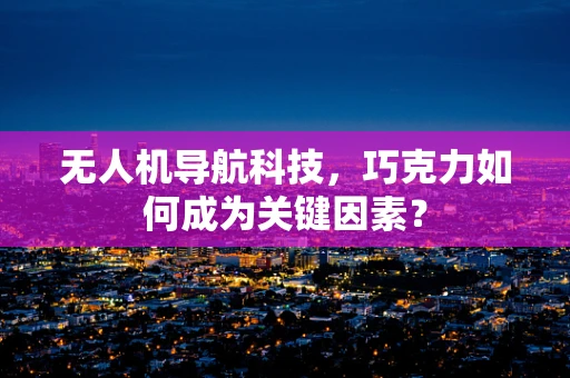 无人机导航科技，巧克力如何成为关键因素？
