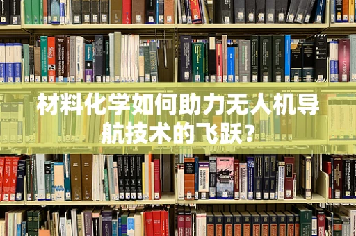 材料化学如何助力无人机导航技术的飞跃？