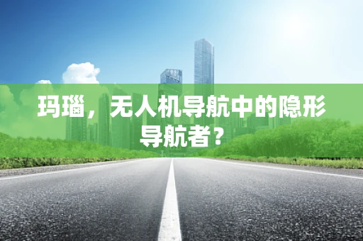 玛瑙，无人机导航中的隐形导航者？