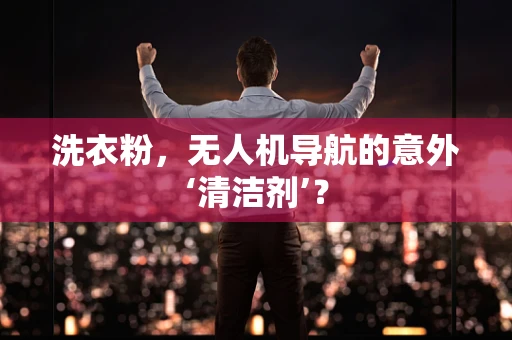 洗衣粉，无人机导航的意外‘清洁剂’？