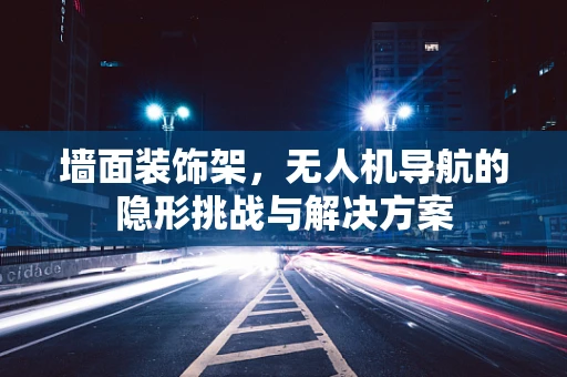 墙面装饰架，无人机导航的隐形挑战与解决方案