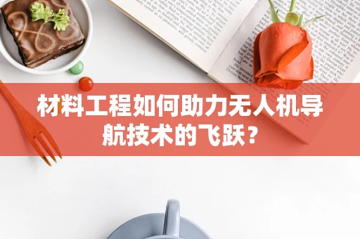 材料工程如何助力无人机导航技术的飞跃？