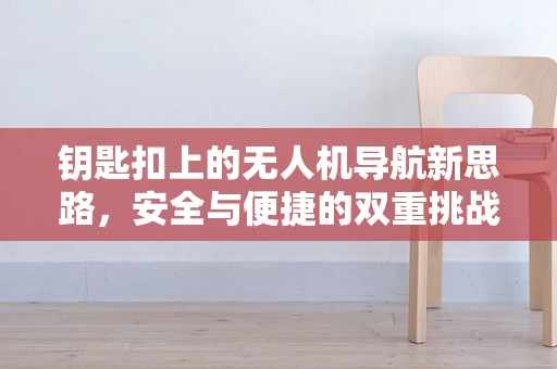 钥匙扣上的无人机导航新思路，安全与便捷的双重挑战