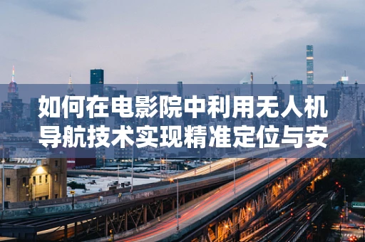 如何在电影院中利用无人机导航技术实现精准定位与安全监控？