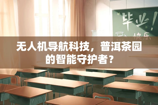 无人机导航科技，普洱茶园的智能守护者？