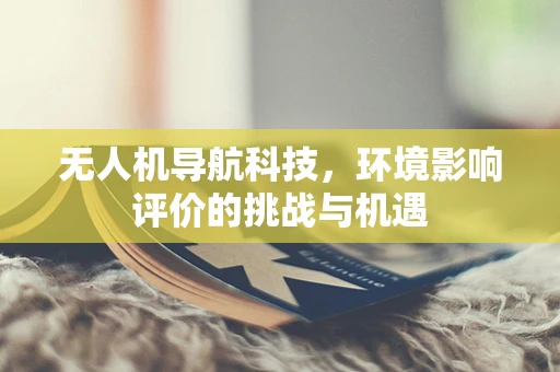 无人机导航科技，环境影响评价的挑战与机遇