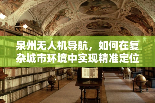 泉州无人机导航，如何在复杂城市环境中实现精准定位？