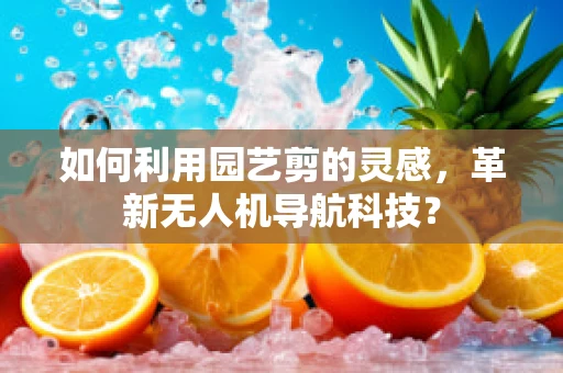 如何利用园艺剪的灵感，革新无人机导航科技？