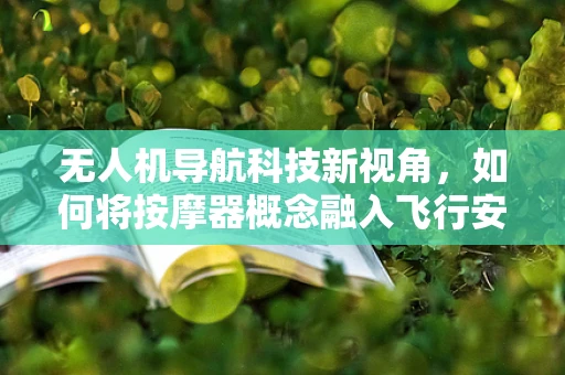 无人机导航科技新视角，如何将按摩器概念融入飞行安全？