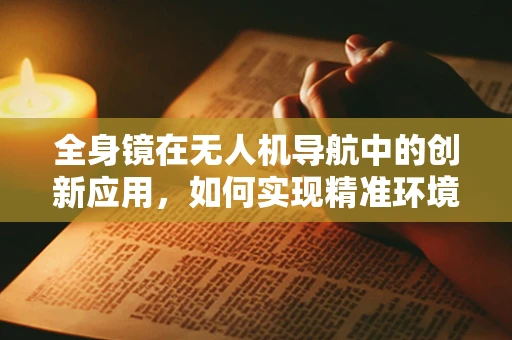 全身镜在无人机导航中的创新应用，如何实现精准环境感知？