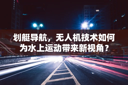 划艇导航，无人机技术如何为水上运动带来新视角？