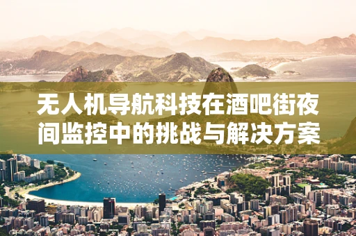 无人机导航科技在酒吧街夜间监控中的挑战与解决方案