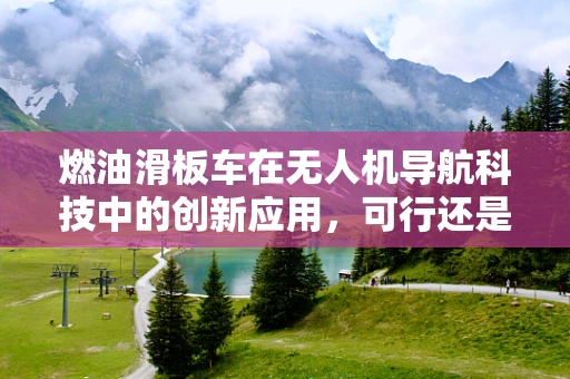 燃油滑板车在无人机导航科技中的创新应用，可行还是挑战？