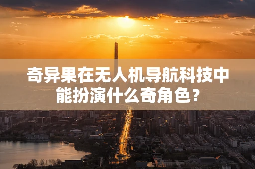 奇异果在无人机导航科技中能扮演什么奇角色？