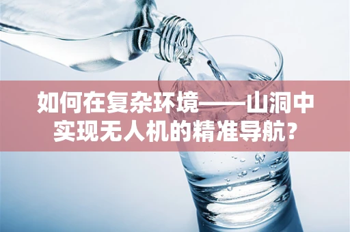如何在复杂环境——山洞中实现无人机的精准导航？