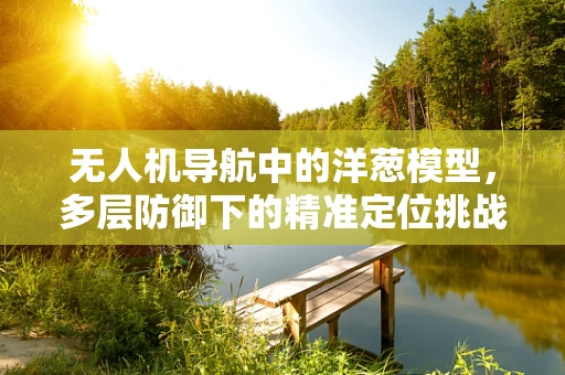 无人机导航中的洋葱模型，多层防御下的精准定位挑战