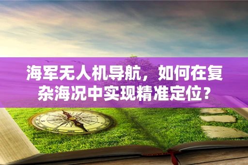 海军无人机导航，如何在复杂海况中实现精准定位？