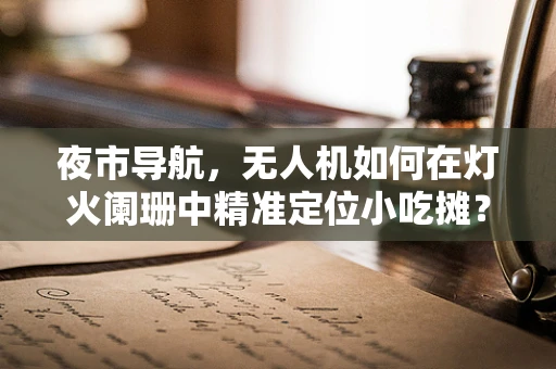 夜市导航，无人机如何在灯火阑珊中精准定位小吃摊？
