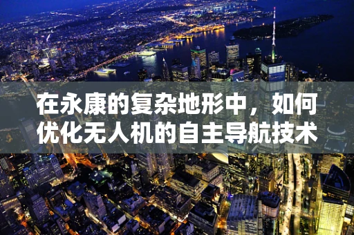 在永康的复杂地形中，如何优化无人机的自主导航技术？