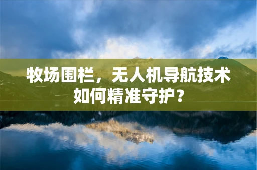 牧场围栏，无人机导航技术如何精准守护？