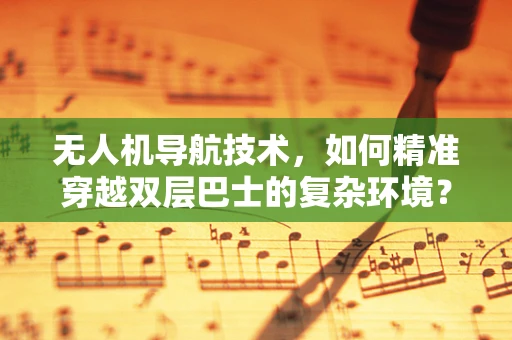 无人机导航技术，如何精准穿越双层巴士的复杂环境？