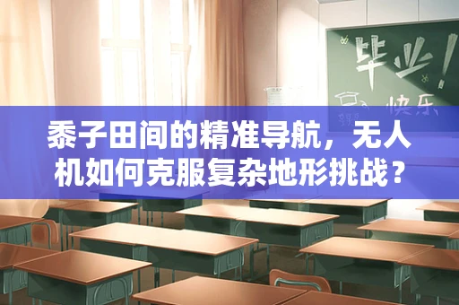 黍子田间的精准导航，无人机如何克服复杂地形挑战？
