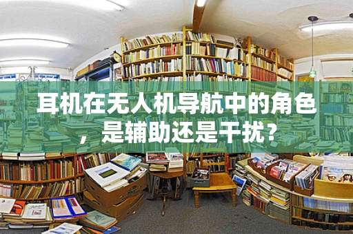 耳机在无人机导航中的角色，是辅助还是干扰？