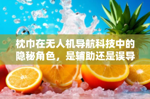 枕巾在无人机导航科技中的隐秘角色，是辅助还是误导？