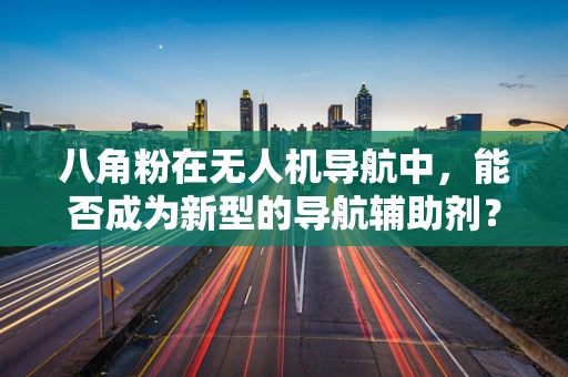 八角粉在无人机导航中，能否成为新型的导航辅助剂？