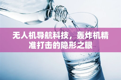 无人机导航科技，轰炸机精准打击的隐形之眼