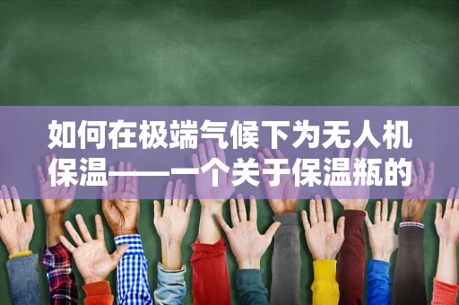 如何在极端气候下为无人机保温——一个关于保温瓶的创意应用？