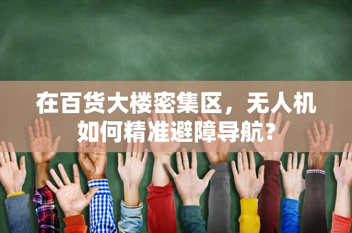 在百货大楼密集区，无人机如何精准避障导航？