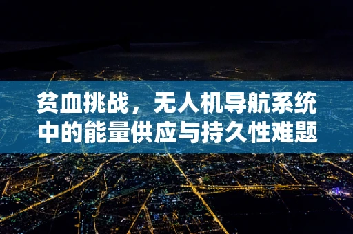 贫血挑战，无人机导航系统中的能量供应与持久性难题
