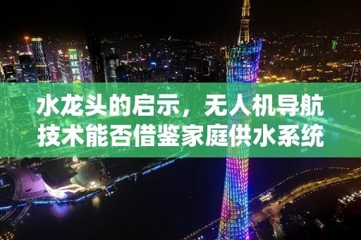 水龙头的启示，无人机导航技术能否借鉴家庭供水系统的智慧？