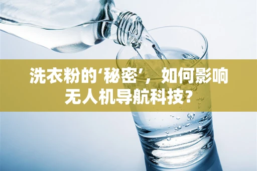 洗衣粉的‘秘密’，如何影响无人机导航科技？