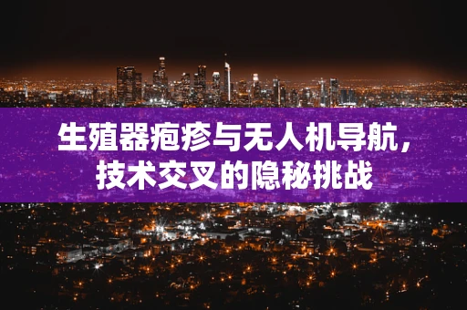 生殖器疱疹与无人机导航，技术交叉的隐秘挑战