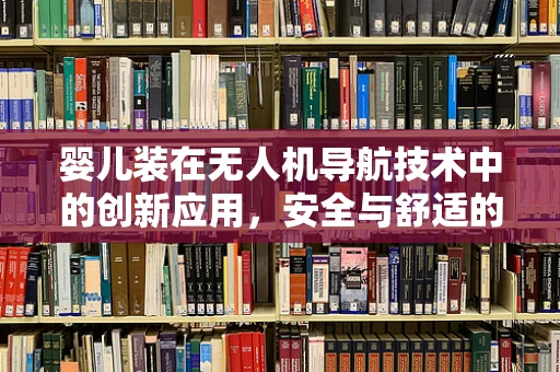婴儿装在无人机导航技术中的创新应用，安全与舒适的双重挑战