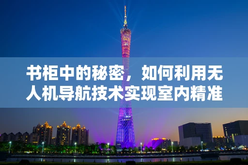 书柜中的秘密，如何利用无人机导航技术实现室内精准定位？