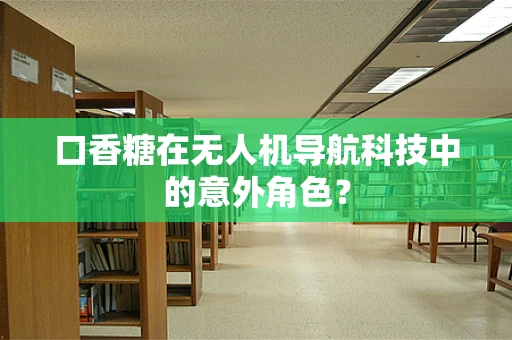 口香糖在无人机导航科技中的意外角色？