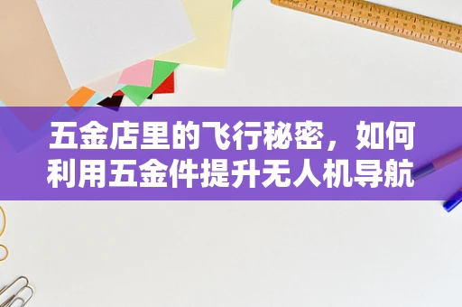 五金店里的飞行秘密，如何利用五金件提升无人机导航精度？