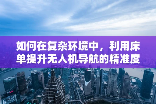 如何在复杂环境中，利用床单提升无人机导航的精准度？