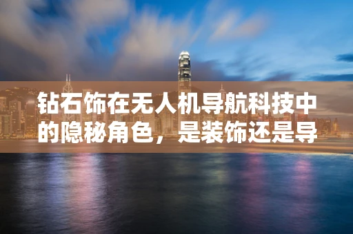 钻石饰在无人机导航科技中的隐秘角色，是装饰还是导航辅助？