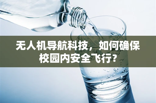 无人机导航科技，如何确保校园内安全飞行？