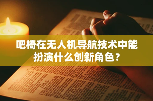 吧椅在无人机导航技术中能扮演什么创新角色？