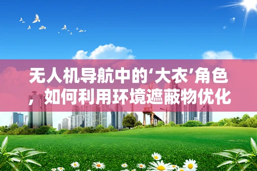 无人机导航中的‘大衣’角色，如何利用环境遮蔽物优化避障？