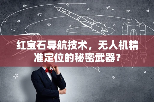 红宝石导航技术，无人机精准定位的秘密武器？